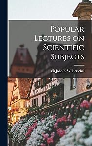 Popular Lectures on Scientific Subjects by John F W (John Frederick William)