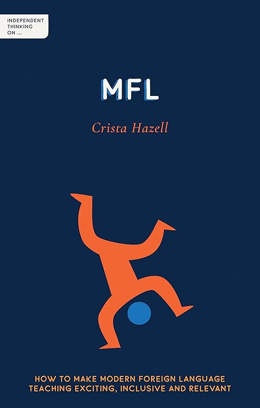 Independent Thinking on MFL: How to make modern foreign language teaching exciting, inclusive and relevant (Independent Thinking On... series) (Independent Thinking on series) by Crista Hazell