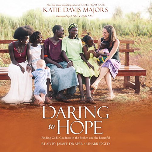 Daring to Hope: Finding God's Goodness in the Broken and the Beautiful by Katie Davis Majors