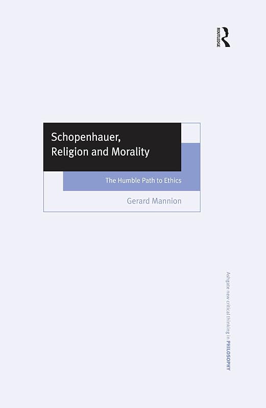Schopenhauer, Religion and Morality: The Humble Path to Ethics (Ashgate New Critical Thinking in Philosophy) by Gerard Mannion