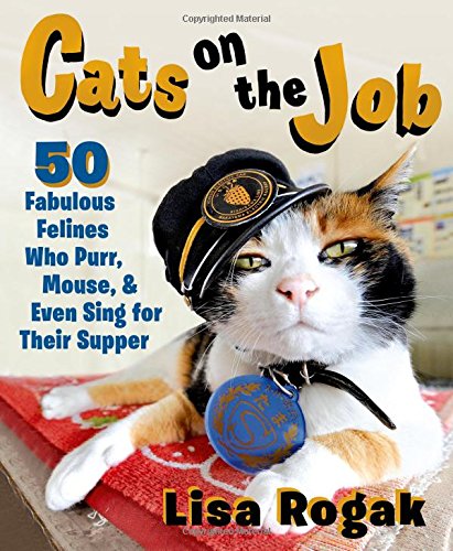Cats on the Job: 50 Fabulous Felines Who Purr, Mouse, and Even Sing for Their Supper by Lisa Rogak