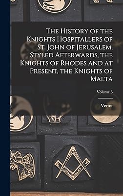The History of the Knights Hospitallers of St. John of Jerusalem, Styled Afterwards, the Knights of Rhodes and at Present, the Knights of Malta; Volume 3