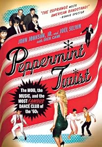Peppermint Twist: The Mob, the Music, and the Most Famous Dance Club of the '60s