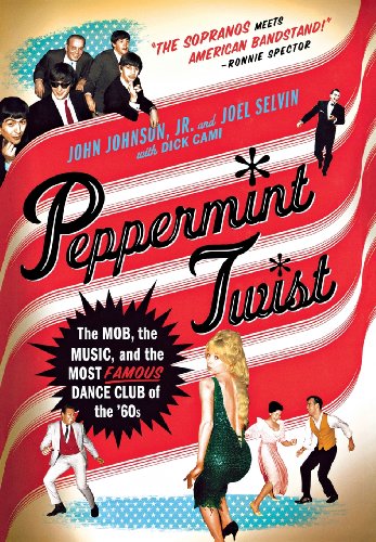 Peppermint Twist: The Mob, the Music, and the Most Famous Dance Club of the '60s by John Johnson