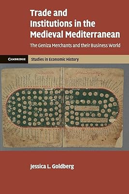 Trade and Institutions in the Medieval Mediterranean: The Geniza Merchants and their Business World (Cambridge Studies in Economic History - Second Series)