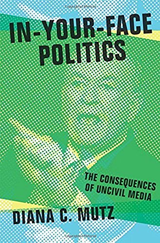 In-Your-Face Politics: The Consequences of Uncivil Media by Diana C. Mutz