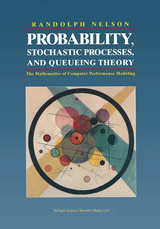 Probability, Stochastic Processes, and Queueing Theory: The Mathematics of Computer Performance Modeling by Randolph Nelson