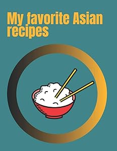 My favorite Asian recipes: Blank recipe book to write in,create your own unique Asian cookbook with more than 110 favorite recipes.