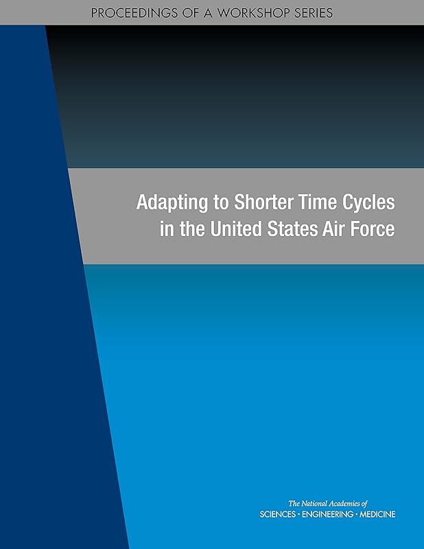 Adapting to Shorter Time Cycles in the United States Air Force : Proceedings of a Workshop Series by and Medicine National Academies of Sciences, Engineering