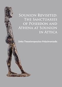 Sounion Revisited: The Sanctuaries of Poseidon and Athena at Sounion in Attica by Zetta Theodoropoulou-Polychroniadis