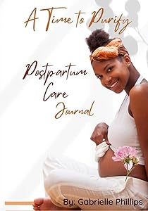 A Time to Purify: Postpartum Care Journal by Gabrielle R. Phillips