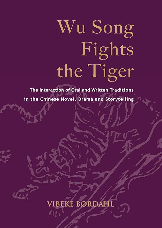 Wu Song Fights the Tiger: The Interaction of Oral and Written Traditions in the Chinese Novel, Drama and Storytelling (Nordic Institute of Asian Studies Monographs, 122) by Vibeke Børdahl