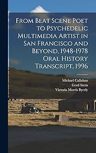 From Beat Scene Poet to Psychedelic Multimedia Artist in San Francisco and Beyond, 1948-1978 Oral History Transcript, 1996 by Gerd Stern
