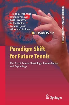 Paradigm Shift for Future Tennis: The Art of Tennis Physiology, Biomechanics and Psychology (Cognitive Systems Monographs, 12)