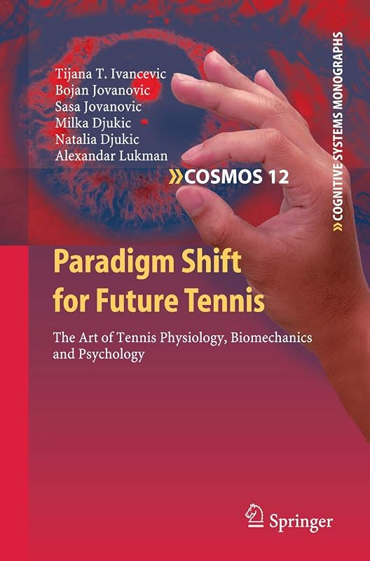 Paradigm Shift for Future Tennis: The Art of Tennis Physiology, Biomechanics and Psychology (Cognitive Systems Monographs, 12) by Tijana T. Ivancevic