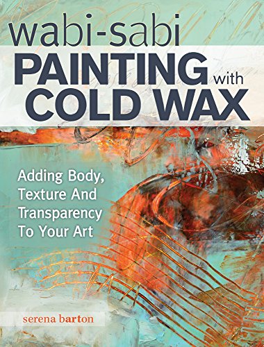Wabi Sabi Painting with Cold Wax: Adding Body, Texture and Transparency to Your Art by Serena Barton