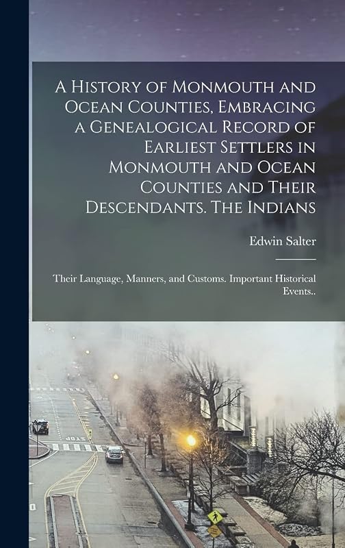 A History of Monmouth and Ocean Counties, Embracing a Genealogical Record of Earliest Settlers in Monmouth and Ocean Counties and Their Descendants. ... and Customs. Important Historical Events.. by Edwin Salter