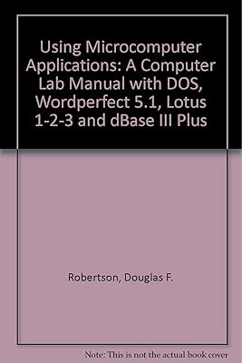 Using Microcomputer Applications: A Computer Lab Manual With Dos, Wordperfect 5.0/5.1, Lotus 1-2-3 Release 2.2, and dBASE III Plus