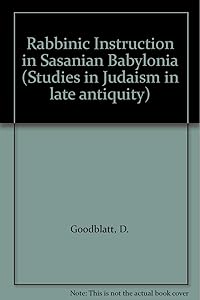 Rabbinic Instruction in Sasanian Babylonia by D. Goodblatt