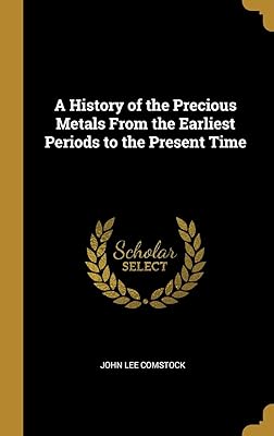 A History of the Precious Metals From the Earliest Periods to the Present Time
