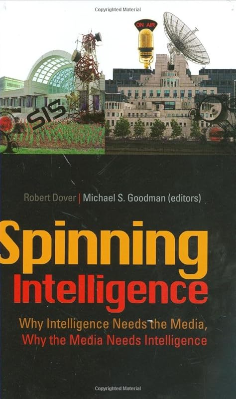 Spinning Intelligence: Why Intelligence Needs the Media, Why the Media Needs Intelligence (Columbia/Hurst) by Michael S Goodman