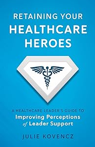 Retaining Your Healthcare Heroes by Julie Kovencz