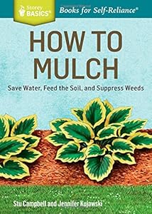 How to Mulch: Save Water, Feed the Soil, and Suppress Weeds. A Storey BASICS&reg;Title