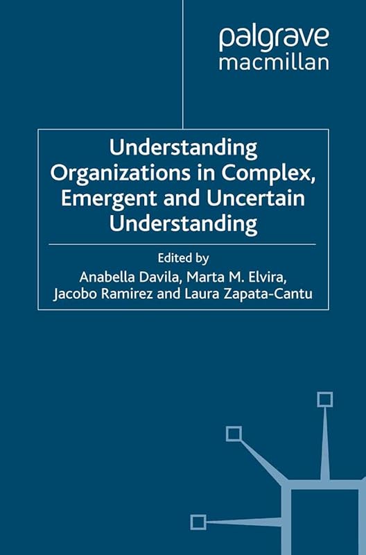 Understanding Organizations in Complex, Emergent and Uncertain Environments by Anabella Davila