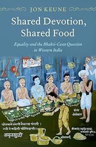 Shared Devotion, Shared Food: Equality and the Bhakti-Caste Question in Western India by Jon Keune