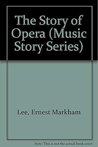 The Story of Opera (Music Story Series) by Ernest Markham Lee