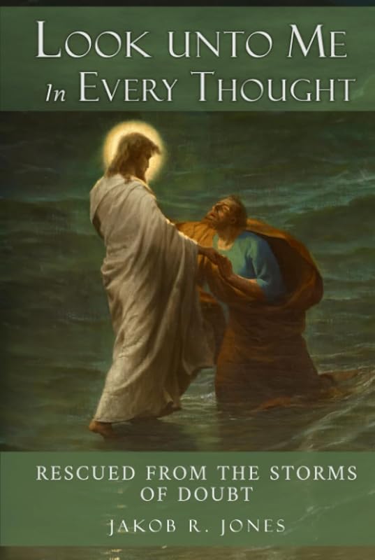 Look Unto Me In Every Thought: Rescued from the Storms of Doubt by Jakob R Jones