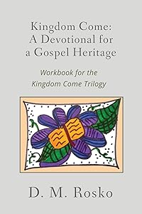 Kingdom Come: A Devotional for a Gospel Heritage by Dena Rosko