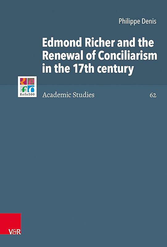 Edmond Richer and the Renewal of Conciliarism in the 17th century (Refo500 Academic Studies (R5AS) Book 62) by Philippe Denis
