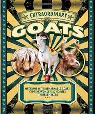 Extraordinary Goats: Meetings with Remarkable Goats, Caprine Wonders &amp; Horned Troublemakers
