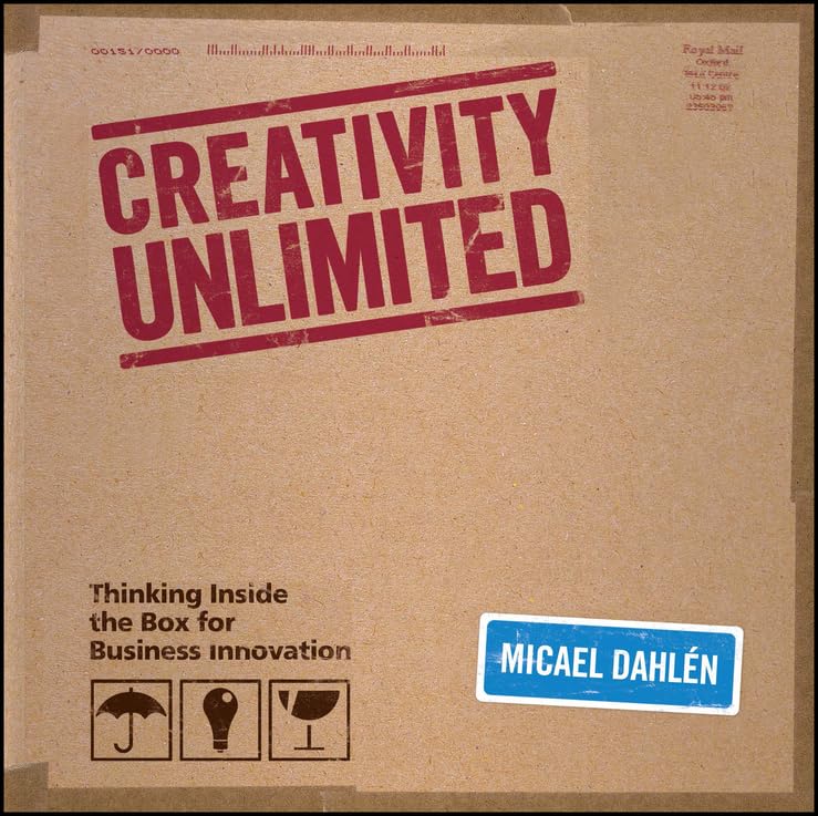 Creativity Unlimited: Thinking Inside the Box for Business Innovation by Micael Dahlen