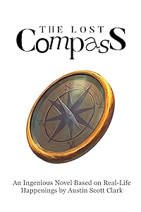 The Lost Compass: An Ingenious Novel Based on Real-Life Happenings by Austin Scott Clark by Austin Clark