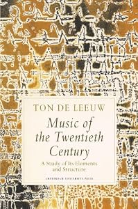Music of the Twentieth Century : A Study of Its Elements and Structure by Ton de Leeuw
