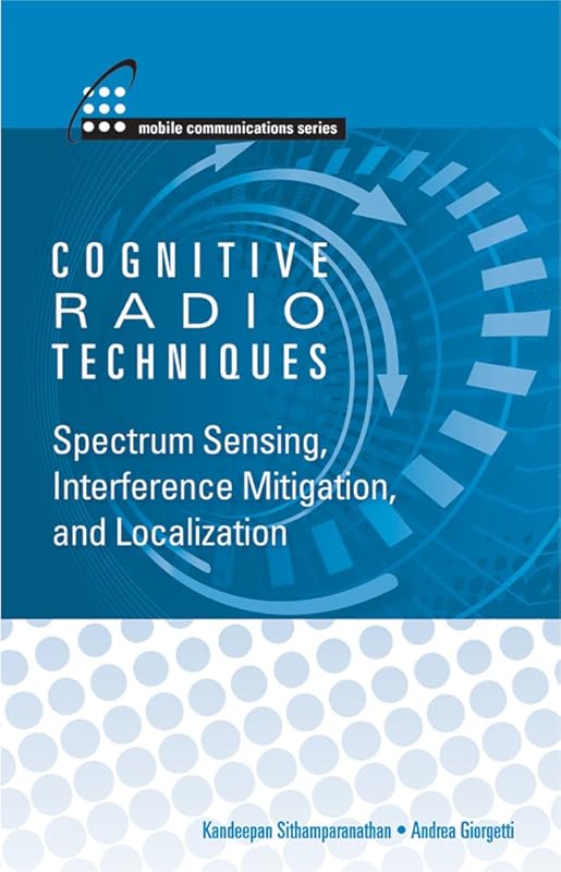 Cognitive Radio Techniques: Spectrum Sensing, Interference Mitigation, and Localization (Mobile Communications) by Kandeepan Sithhamparanathan