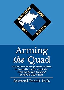 Arming the Quad: United States Foreign Military Sales to Australia, Japan, and India, from the Quad’s founding to AUKUS, 2004-2021 by Raymond Dennis