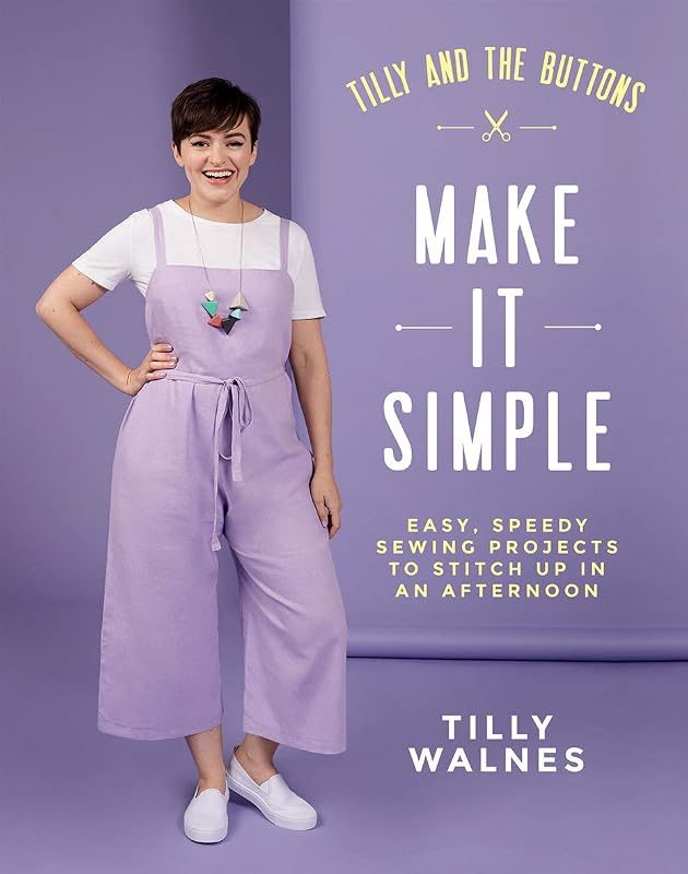 Tilly and the Buttons: Make it Simple: Easy, Speedy Sewing Projects to Stitch up in an Afternoon by Tilly Walnes