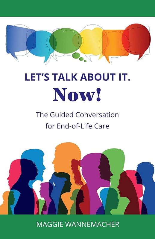 Let's Talk About It. Now!: The Guided Conversation for End-of-Life Care by Maggie Wannemacher