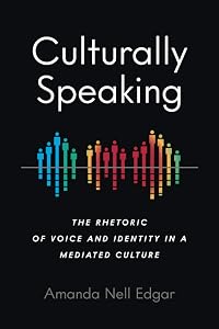 Culturally Speaking: The Rhetoric of Voice and Identity in a Mediated Culture (Intersectional Rhetorics) by Amanda Nell Edgar