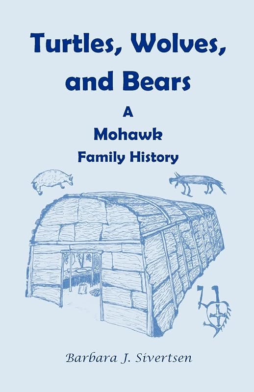 Turtles, Wolves, and Bears: A Mohawk Family History: : A Mohawk Family History by Barbara J. Sivertsen