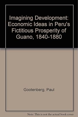 Imagining Development: Economic Ideas in Peru's "Fictitious Prosperity" of Guano, 1840-1880