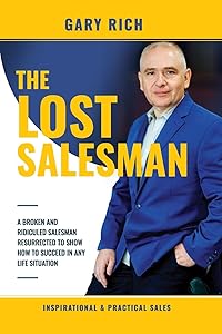 The Lost Salesman: A BROKEN AND RIDICULED SALESMAN RESURRECTED TO SHOW HOW TO SUCCEED IN ANY LIFE SITUATION by Gary Rich