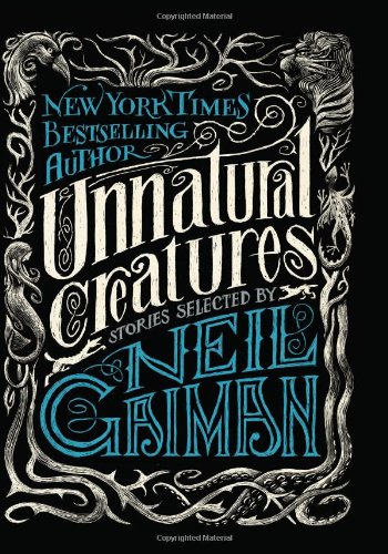 Unnatural Creatures: Stories Selected by Neil Gaiman by Neil Gaiman