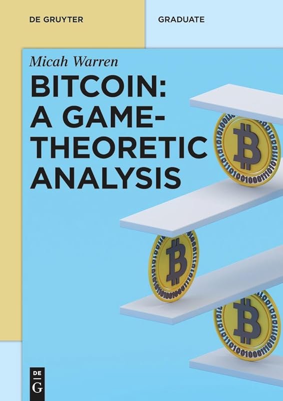 Bitcoin: A Game-Theoretic Analysis (De Gruyter Textbook) by Micah Warren