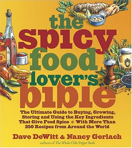 The Spicy Food Lover's Bible: The Ultimate Guide to Buying, Growing, Storing, and Using the Key Ingredients That Give Food Spice with More Than 250 Recipes from Around the World by Dave DeWitt
