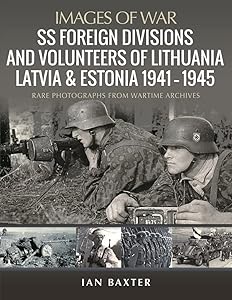 SS Foreign Divisions & Volunteers of Lithuania, Latvia and Estonia, 1941–1945: Rare Photographs from Wartime Archives (Images of War) by Ian Baxter