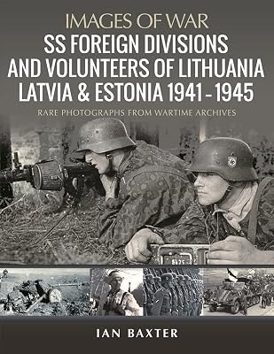 SS Foreign Divisions & Volunteers of Lithuania, Latvia and Estonia, 1941–1945: Rare Photographs from Wartime Archives (Images of War)